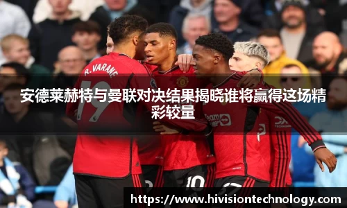 安德莱赫特与曼联对决结果揭晓谁将赢得这场精彩较量