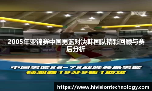 2005年亚锦赛中国男篮对决韩国队精彩回顾与赛后分析
