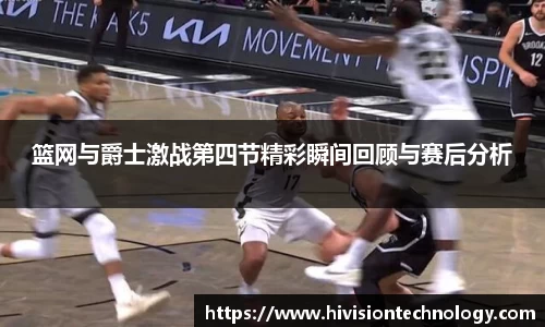 篮网与爵士激战第四节精彩瞬间回顾与赛后分析